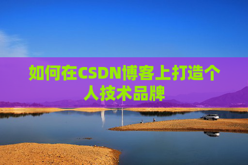 如何在CSDN博客上打造个人技术品牌